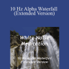 White Noise Meditation - 10 Hz Alpha Waterfall (Extended Version)