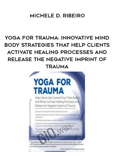 [Download Now] Yoga for Trauma: Innovative Mind-Body Strategies that Help Clients Activate Healing Processes and Release the Negative Imprint of Trauma - Michele D. Ribeiro