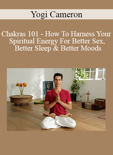Yogi Cameron - Chakras 101 - How To Harness Your Spiritual Energy For Better Sex