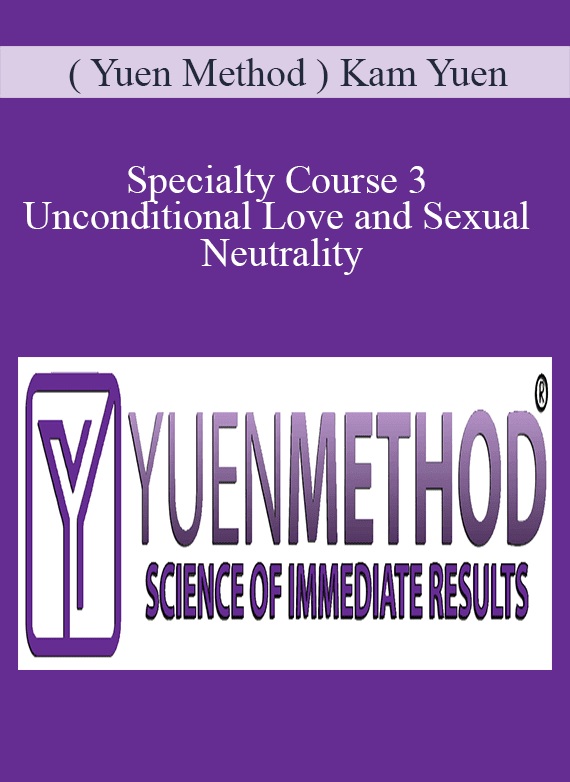 [Download Now] ( Yuen Method ) Kam Yuen – Specialty Course 3 – Unconditional Love and Sexual Neutrality