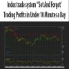 Index trade system “‘Set And Forget’ Trading Profits in Under 10 Minutes a Day