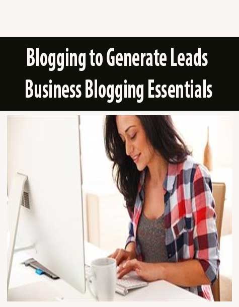 Blogging to Generate Leads – Business Blogging Essentials