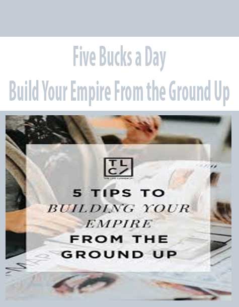 Five Bucks a Day – Build Your Empire From the Ground Up
