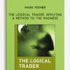 Mark Fisher – The Logical Trader. Applying a Method to the Madness