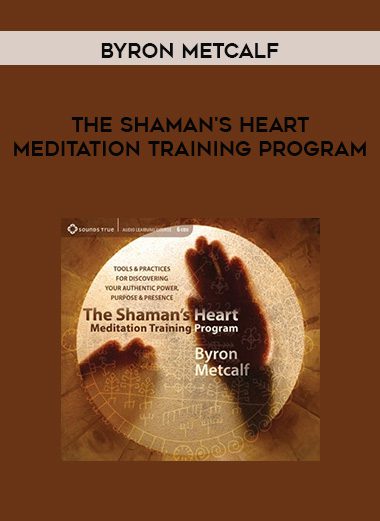 Byron Metcalf – THE SHAMAN’S HEART MEDITATION TRAINING PROGRAM