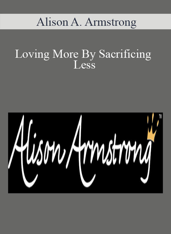 Alison A. Armstrong - Loving More By Sacrificing Less