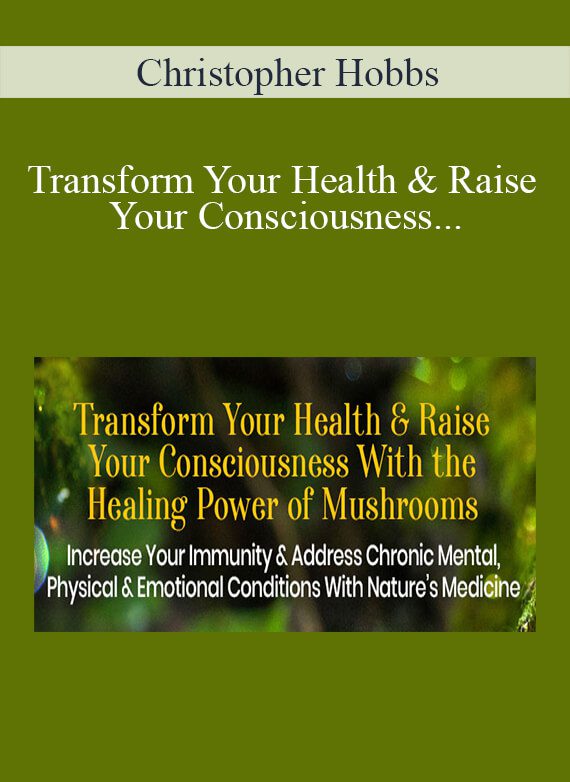 Christopher Hobbs - Transform Your Health & Raise Your Consciousness With the Healing Power of Mushrooms 2022