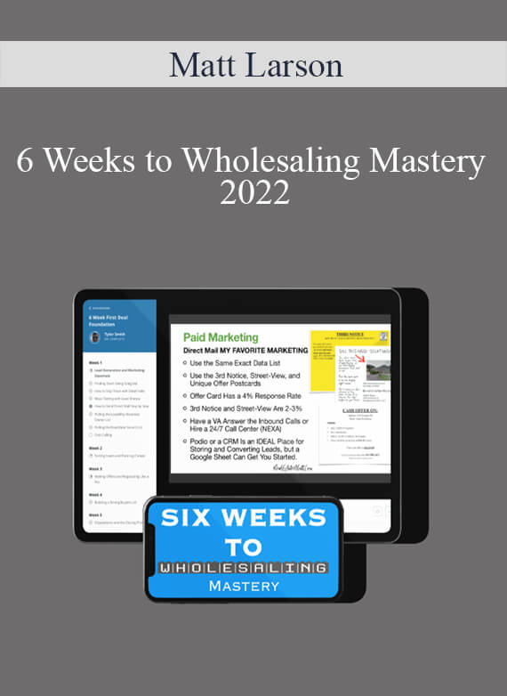 Matt Larson - 6 Weeks to Wholesaling Mastery 2022
