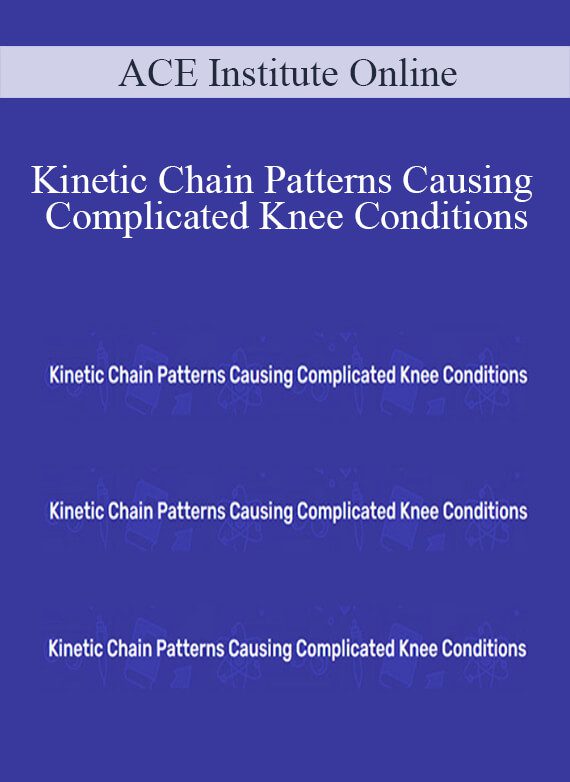 ACE Institute Online - Kinetic Chain Patterns Causing Complicated Knee Conditions
