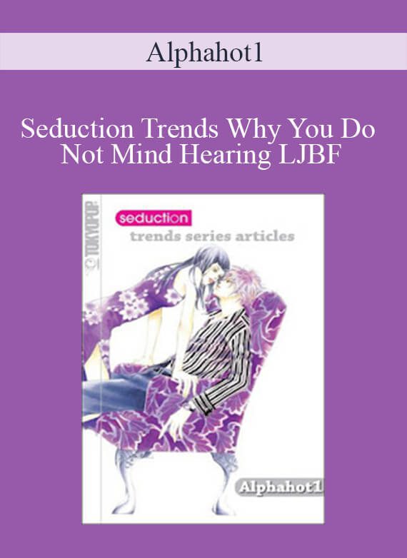 Alphahot1 - Seduction Trends Why You Do Not Mind Hearing LJBF