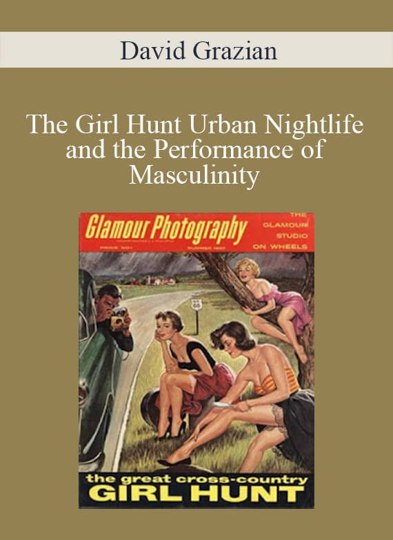 David Grazian - The Girl Hunt Urban Nightlife and the Performance of Masculinity