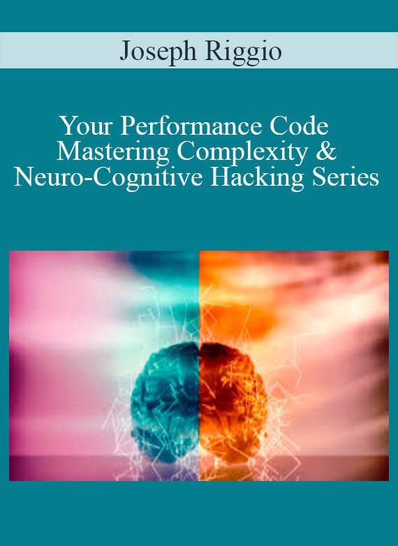 Joseph Riggio - Your Performance Code - Mastering Complexity & Neuro-Cognitive Hacking Series