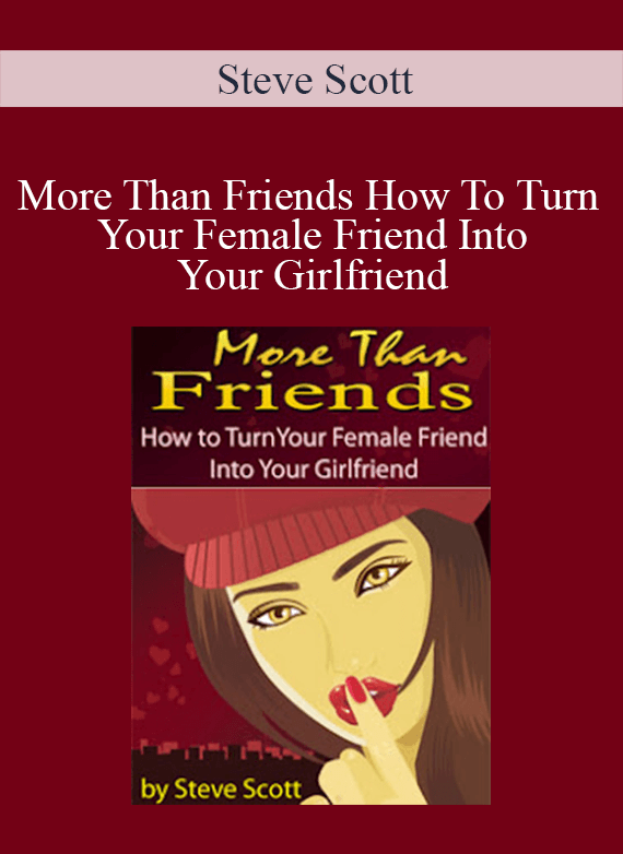 Steve Scott - More Than Friends How To Turn Your Female Friend Into Your Girlfriend