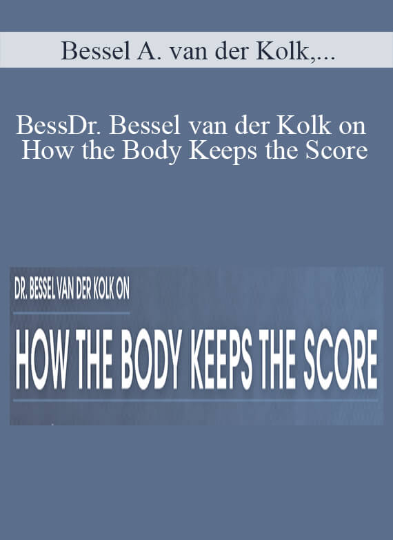 Bessel A. van der Kolk, Martin H. Teicher, Cathy Malchiodi, and more! - Dr. Bessel van der Kolk on How the Body Keeps the Score
