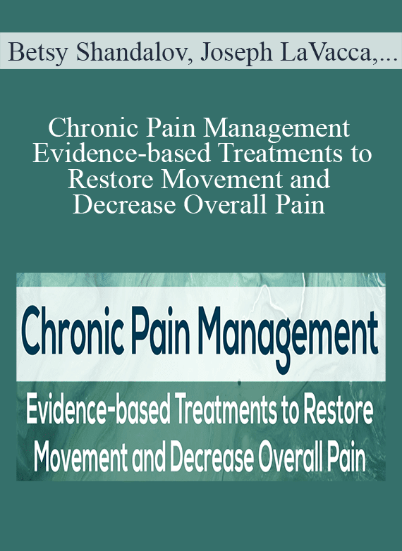 Betsy Shandalov, Joseph LaVacca, Sue DuPont & Clyde Boiston - Chronic Pain Management Evidence-based Treatments to Restore Movement and Decrease Overall Pain