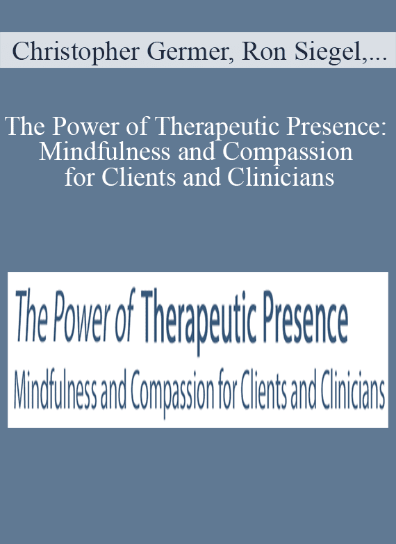 Christopher Germer, Ron Siegel, Christopher Willard, and more! - The Power of Therapeutic Presence Mindfulness and Compassion for Clients and Clinicians