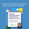 Christopher Willard - Advanced Mindfulness Based Interventions for Children and Teens Interventions for ADHD, Anxiety, Trauma, Emotional Regulation and More