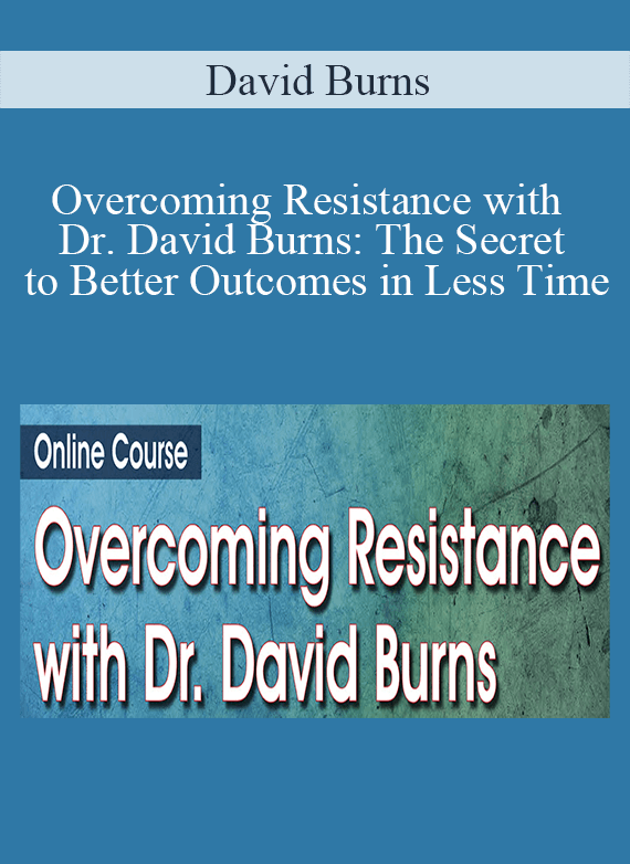 David Burns - Overcoming Resistance with Dr. David Burns The Secret to Better Outcomes in Less Time
