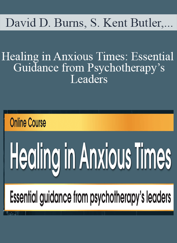 David D. Burns, S. Kent Butler, Deb Dana, Lambers Fisher, and more! - Healing in Anxious Times Essential Guidance from Psychotherapy’s Leaders