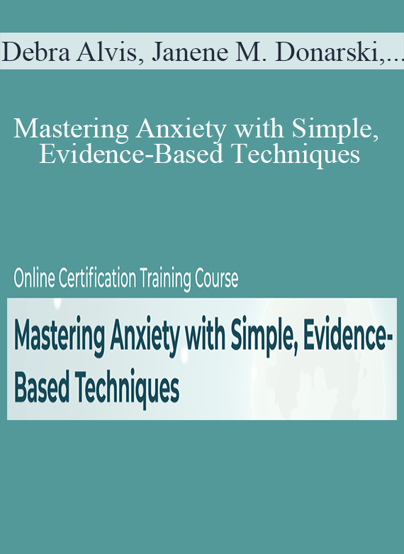Debra Alvis, Janene M. Donarski, Margaret Wehrenberg, and more! - Mastering Anxiety with Simple, Evidence-Based Techniques