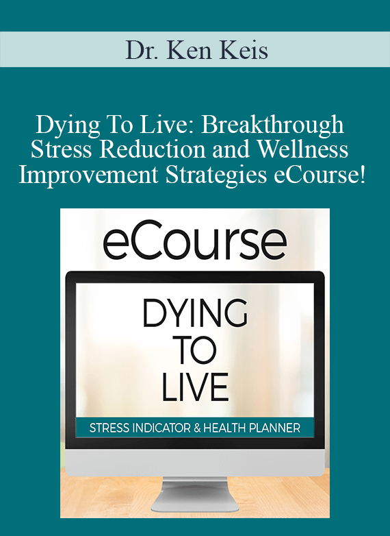 Dr. Ken Keis - Dying To Live Breakthrough Stress Reduction and Wellness Improvement Strategies eCourse!