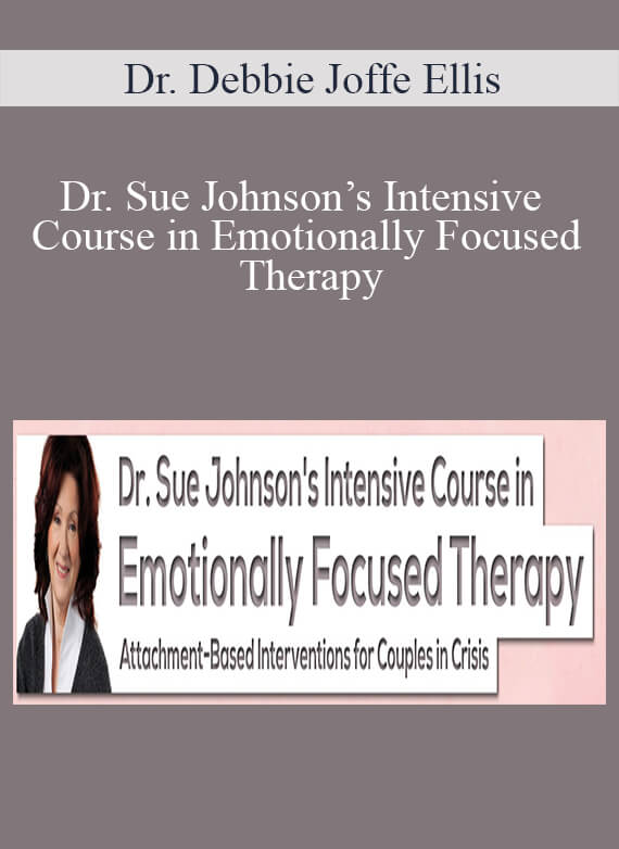 Dr. Sue Johnson - Dr. Sue Johnson’s Intensive Course in Emotionally Focused Therapy Attachment-Based Interventions for Couples in Crisis