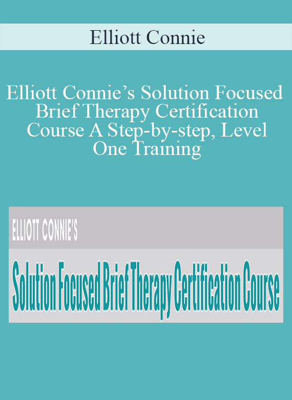 Elliott Connie - Elliott Connie’s Solution Focused Brief Therapy Certification Course A Step-by-step, Level One Training