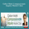 Gabor Maté - Gabor Maté Compassionate Inquiry Master Class A powerful approach for healing anxiety, addictions, ADHD, and more