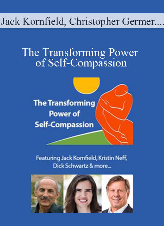 Jack Kornfield, Christopher Germer, Kristin Neff, and more! - The Transforming Power of Self-Compassion A New Paradigm for Deeper Healing and Lasting Change