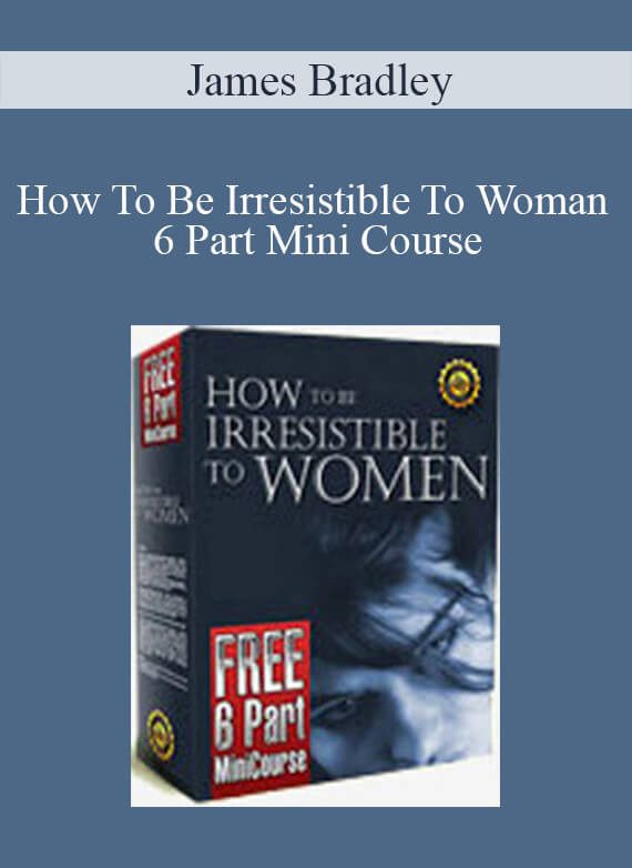 James Bradley - How To Be Irresistible To Woman 6 Part Mini Course