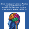 Janina Fisher, Linda Graham, Rick Hanson, and more! - Brain Science in Clinical Practice Applying the Power of Neuroscience to Heal Trauma, Attachment, Shame and More