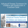 Jennifer Lefebre & Janet A. Courtney - Advanced Trauma Treatment for Children and Adolescents A Certified Child and Adolescent Trauma Professional Training Course