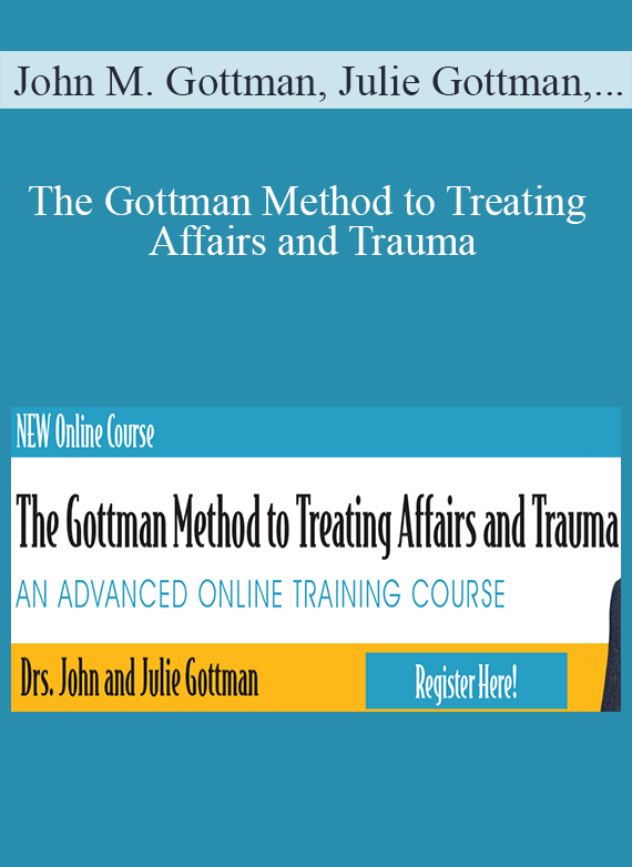 John M. Gottman, Julie Gottman, William Bumberry & Vagdevi Meunier - The Gottman Method to Treating Affairs and Trauma An Advanced Online Training Course