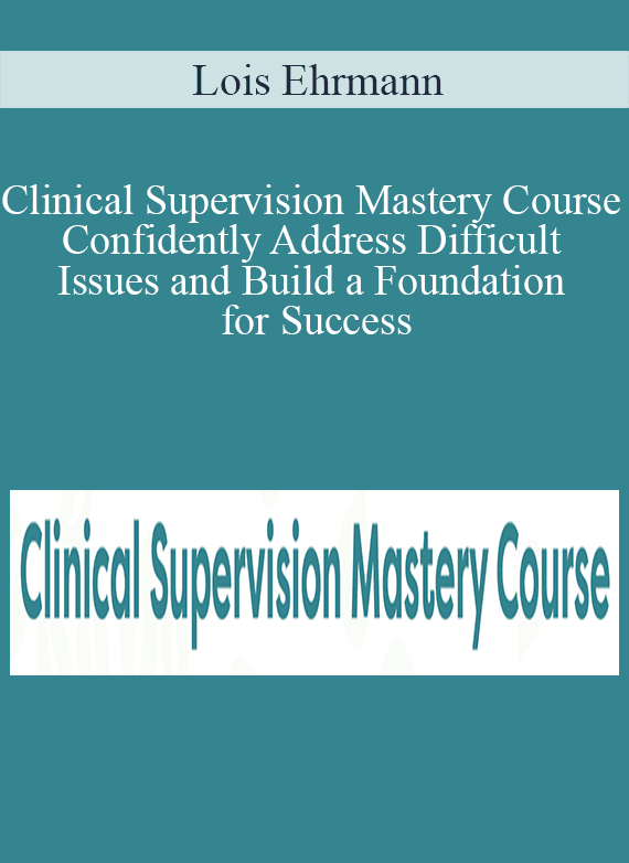 Lois Ehrmann - Clinical Supervision Mastery Course Confidently Address Difficult Issues and Build a Foundation for Success