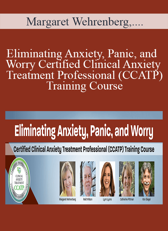 Margaret Wehrenberg, Reid Wilson, Catherine M. Pittman, Ronald D Siegel & Lynn Lyons - Eliminating Anxiety, Panic, and Worry Certified Clinical Anxiety Treatment Professional (CCATP) Training Course