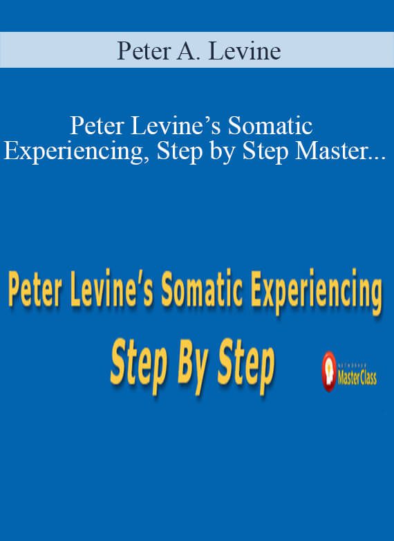 Peter A. Levine - Peter Levine’s Somatic Experiencing, Step by Step Master the body-oriented approach to trauma and stress disorders