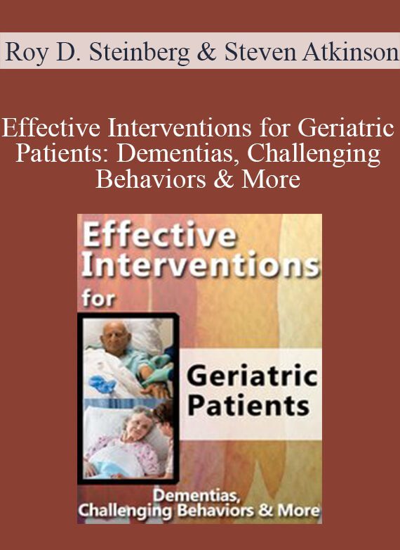 Roy D. Steinberg & Steven Atkinson - Effective Interventions for Geriatric Patients Dementias, Challenging Behaviors & More