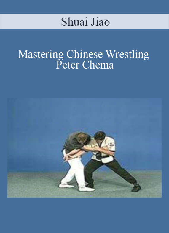 Shuai Jiao - Mastering Chinese Wrestling Peter Chema