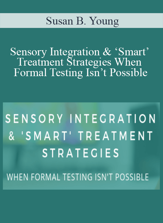 Susan B. Young - Sensory Integration & ‘Smart’ Treatment Strategies When Formal Testing Isn’t Possible