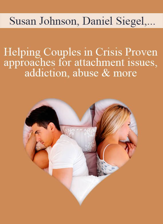 Susan Johnson, Daniel Siegel, Terry Real, and more! - Helping Couples in Crisis Proven approaches for attachment issues, addiction, abuse & more