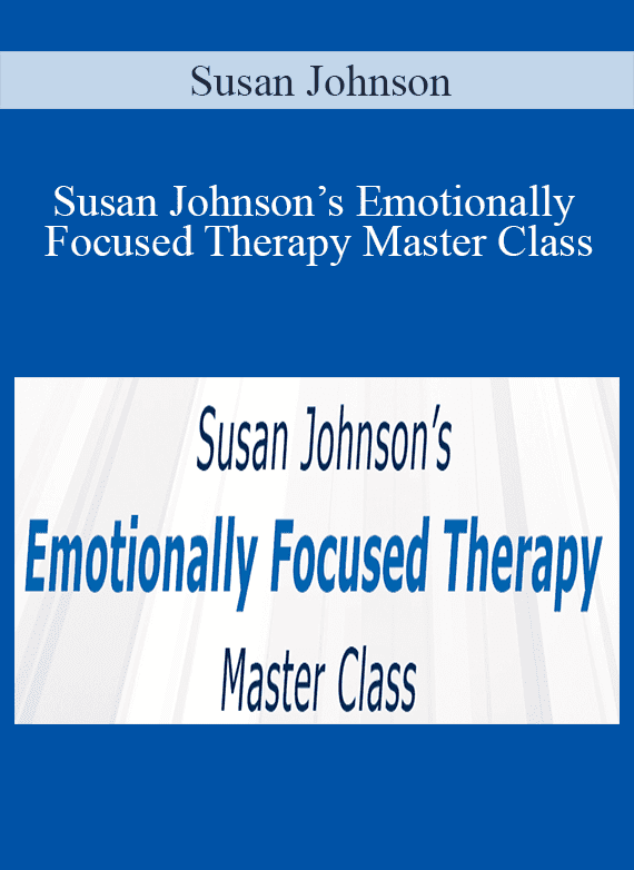 Susan Johnson - Susan Johnson’s Emotionally Focused Therapy Master Class The Essentials of EFT in Action
