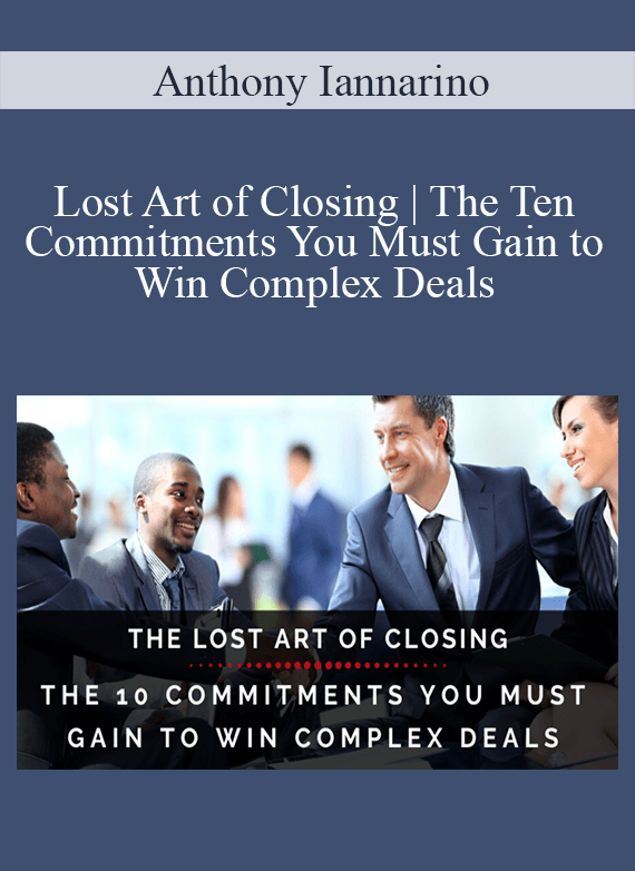 Anthony Iannarino - Lost Art of Closing The Ten Commitments You Must Gain to Win Complex Deals