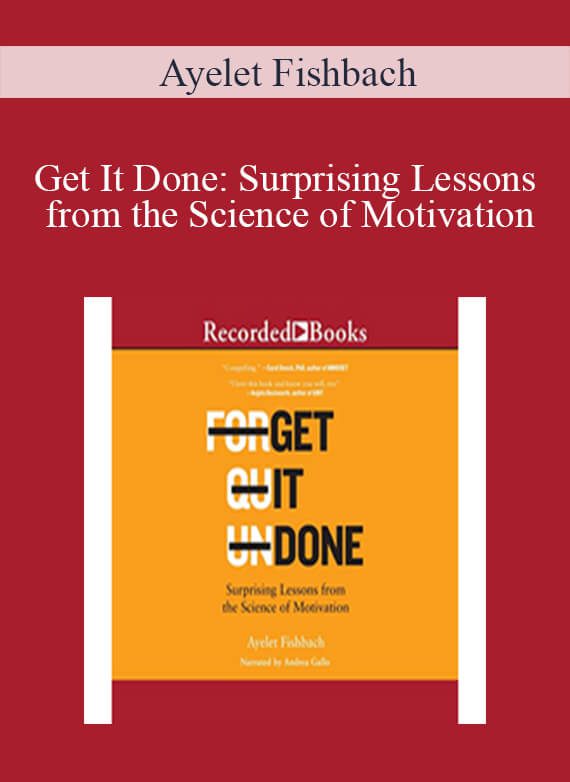 Ayelet Fishbach - Get It Done Surprising Lessons from the Science of Motivation