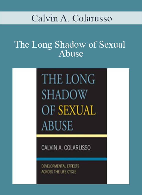 Calvin A. Colarusso - The Long Shadow of Sexual Abuse Developmental Effects across the Life Cycle