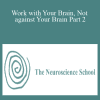 The Neuroscience School - Work with Your Brain, Not against Your Brain Part 2