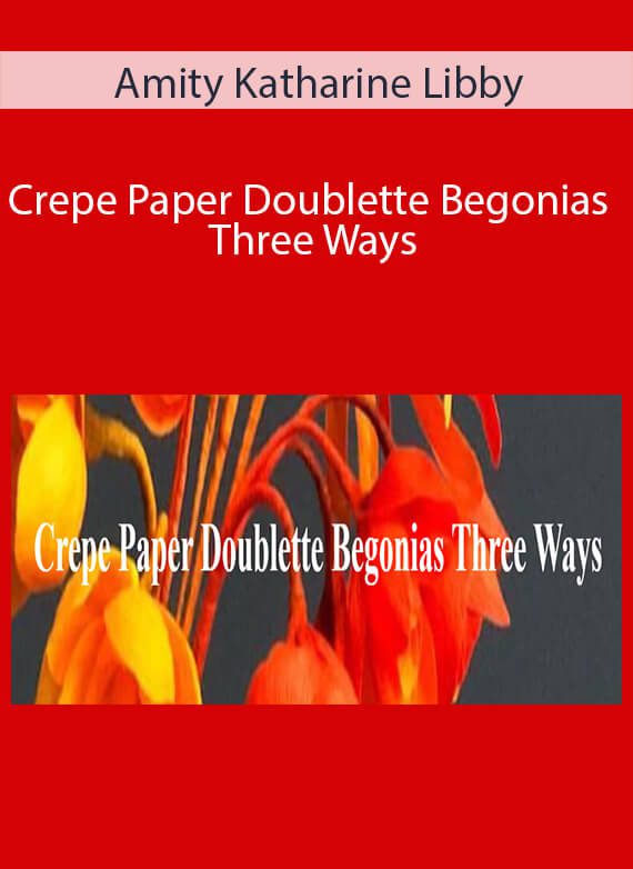 Amity Katharine Libby - Crepe Paper Doublette Begonias Three Ways