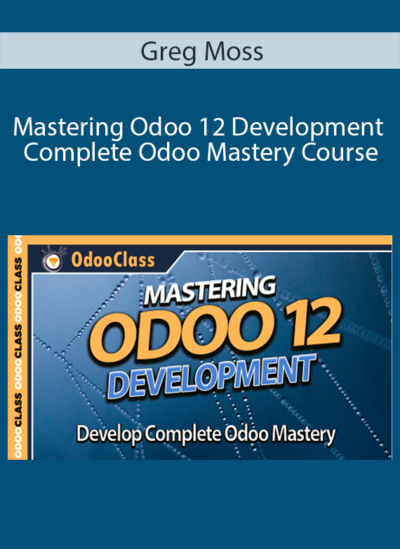 Greg Moss - Mastering Odoo 12 Development - Complete Odoo Mastery Course
