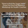 Lori Kampa - How to Kick the Sugar Habit Done-For-You Full Wellness Workshop for Health Coaches