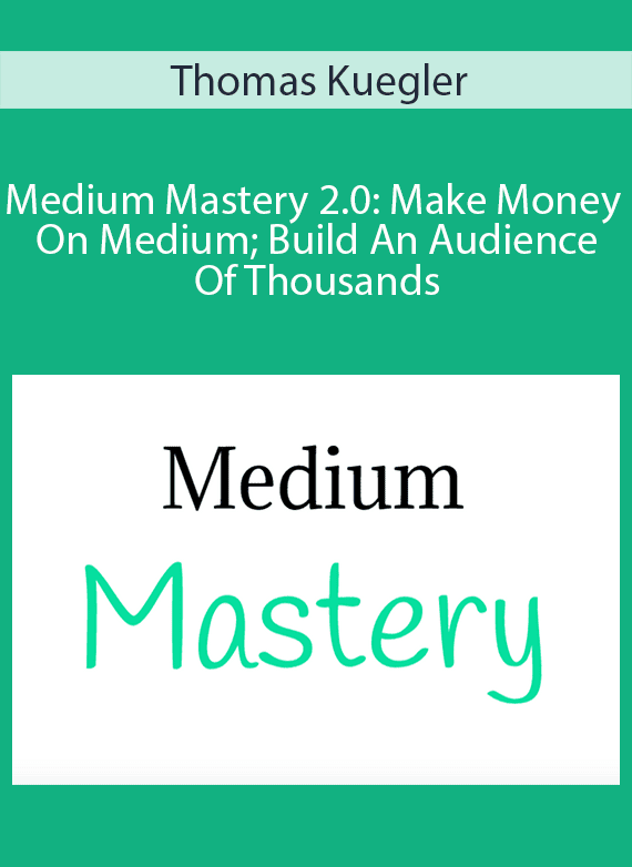 Thomas Kuegler - Medium Mastery 2.0 Make Money On Medium; Build An Audience Of Thousands